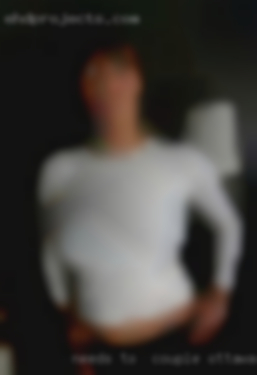 Needs couple Ottawa to   be horny everytime.